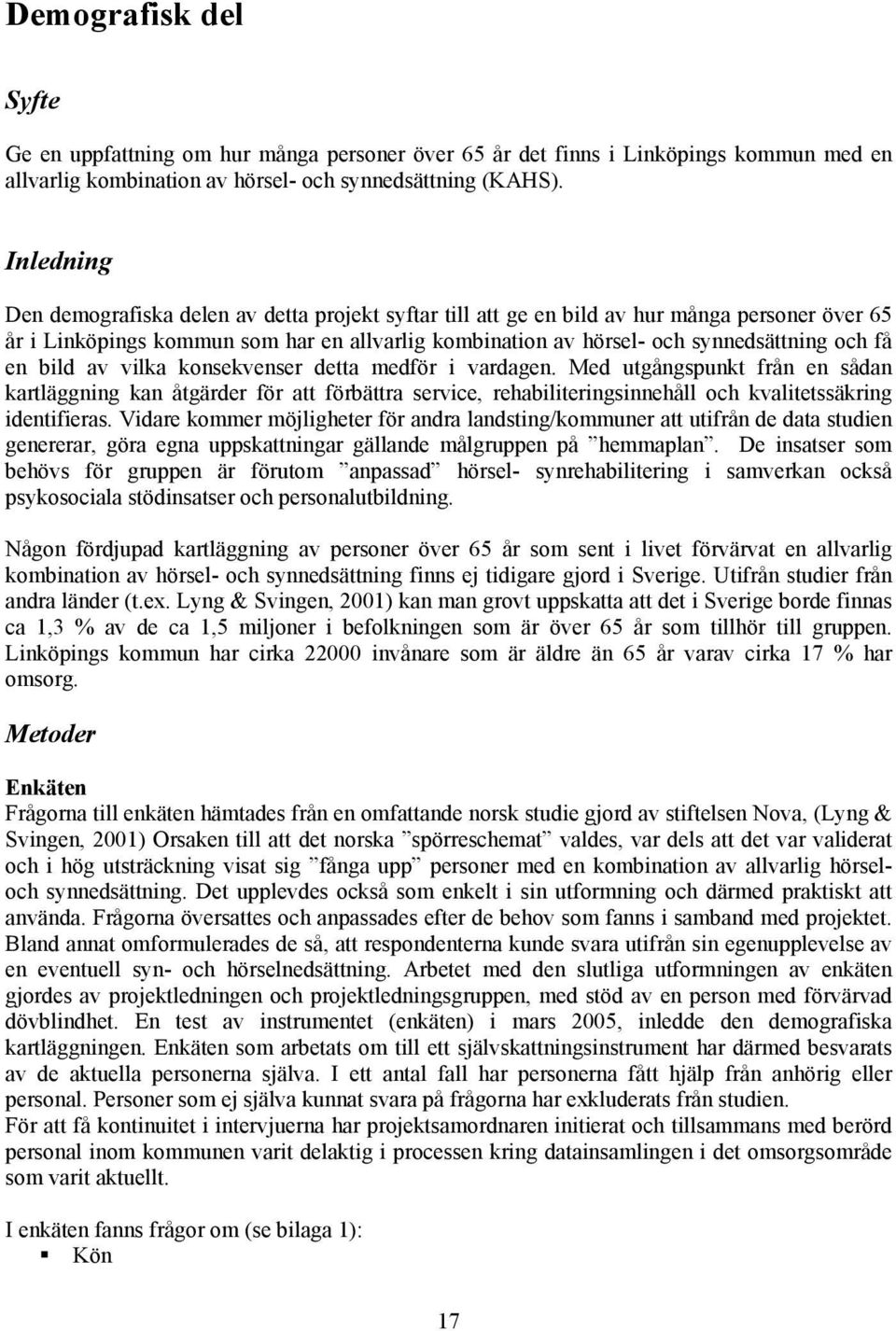 en bild av vilka konsekvenser detta medför i vardagen. Med utgångspunkt från en sådan kartläggning kan åtgärder för att förbättra service, rehabiliteringsinnehåll och kvalitetssäkring identifieras.