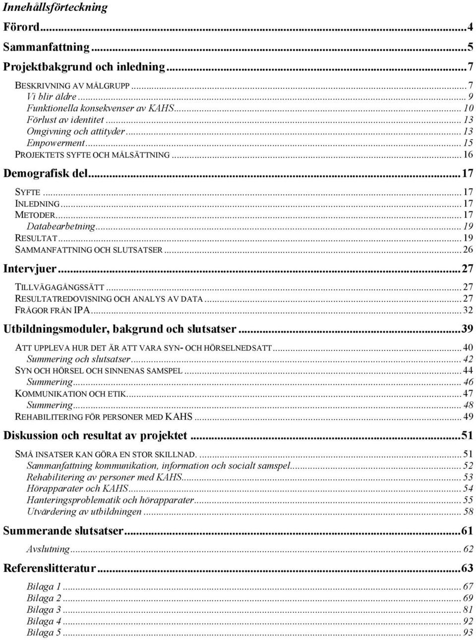 .. 19 SAMMANFATTNING OCH SLUTSATSER... 26 Intervjuer...27 TILLVÄGAGÅNGSSÄTT... 27 RESULTATREDOVISNING OCH ANALYS AV DATA... 27 FRÅGOR FRÅN IPA... 32 Utbildningsmoduler, bakgrund och slutsatser.