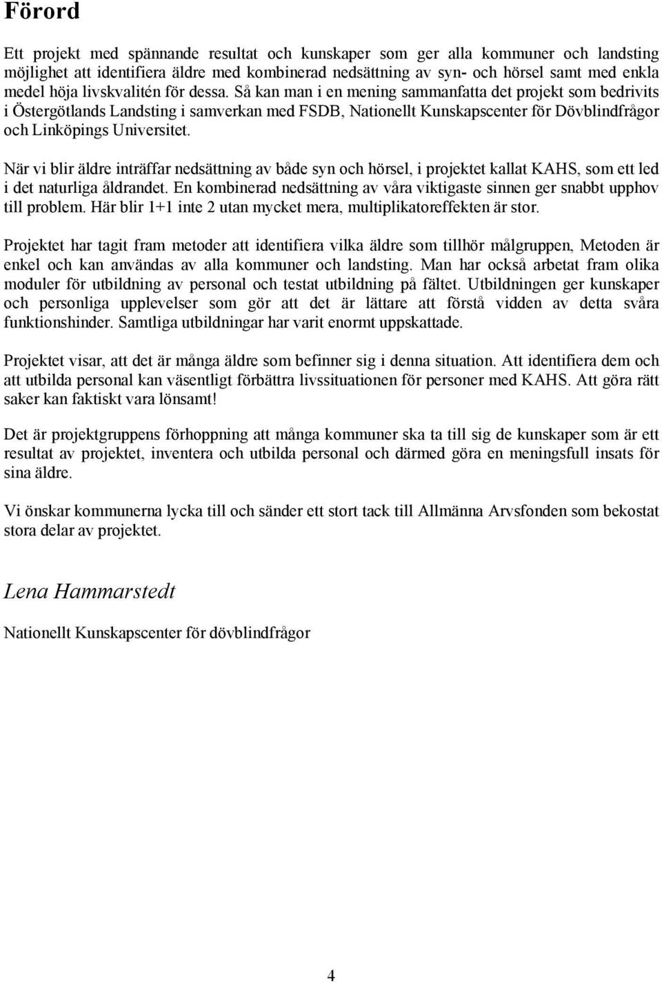 Så kan man i en mening sammanfatta det projekt som bedrivits i Östergötlands Landsting i samverkan med FSDB, Nationellt Kunskapscenter för Dövblindfrågor och Linköpings Universitet.