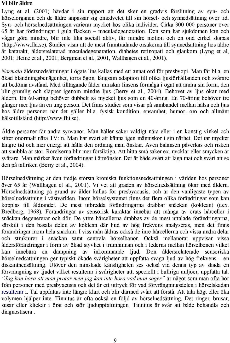 Den som har sjukdomen kan och vågar göra mindre, blir inte lika socialt aktiv, får mindre motion och en ond cirkel skapas (http://www.fhi.se).