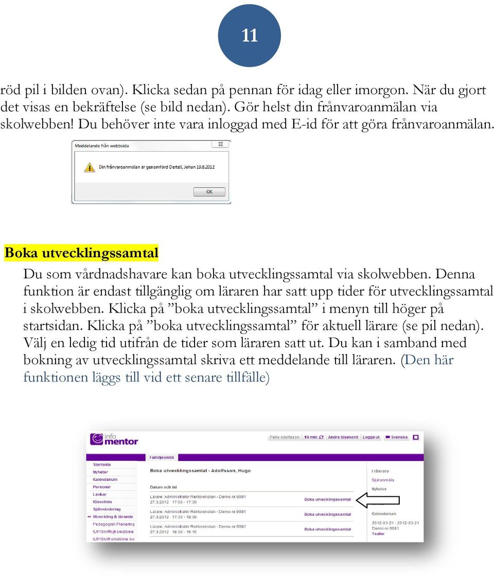 Denna funktion är endast tillgänglig om läraren har satt upp tider för utvecklingssamtal i skolwebben. Klicka på boka utvecklingssamtal i menyn till höger på startsidan.