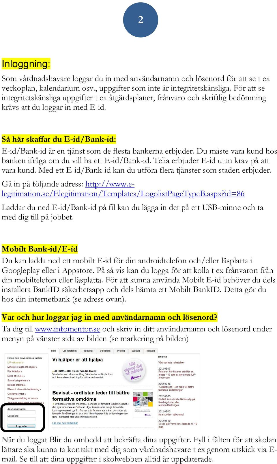 Så här skaffar du E-id/Bank-id: E-id/Bank-id är en tjänst som de flesta bankerna erbjuder. Du måste vara kund hos banken ifråga om du vill ha ett E-id/Bank-id.