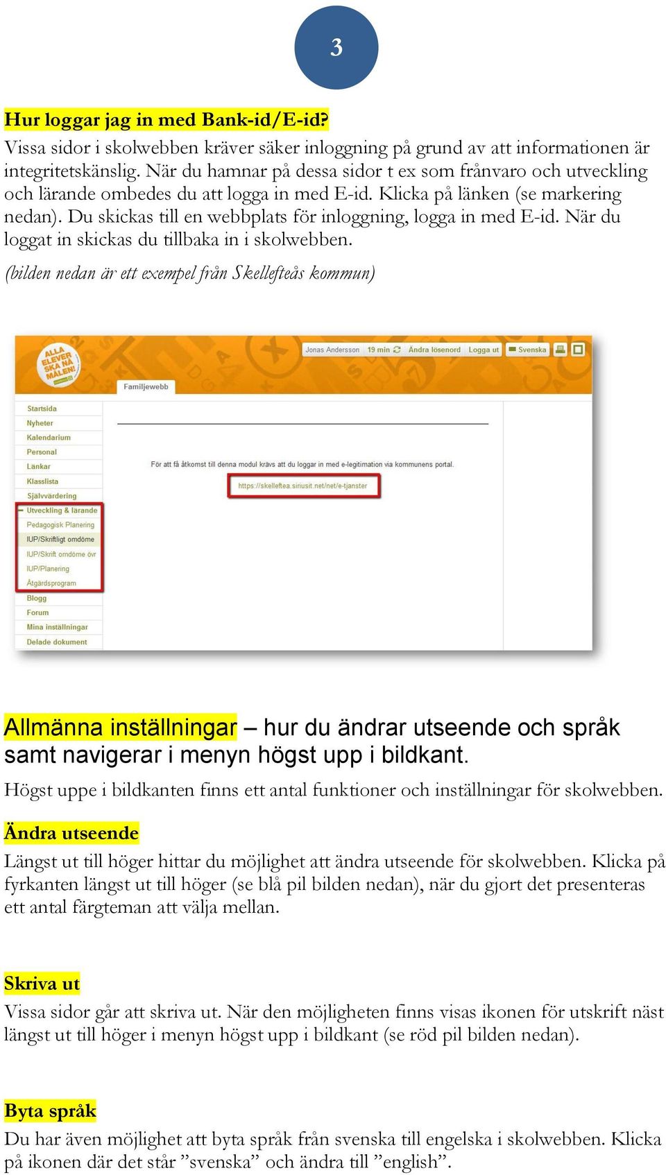 Du skickas till en webbplats för inloggning, logga in med E-id. När du loggat in skickas du tillbaka in i skolwebben.