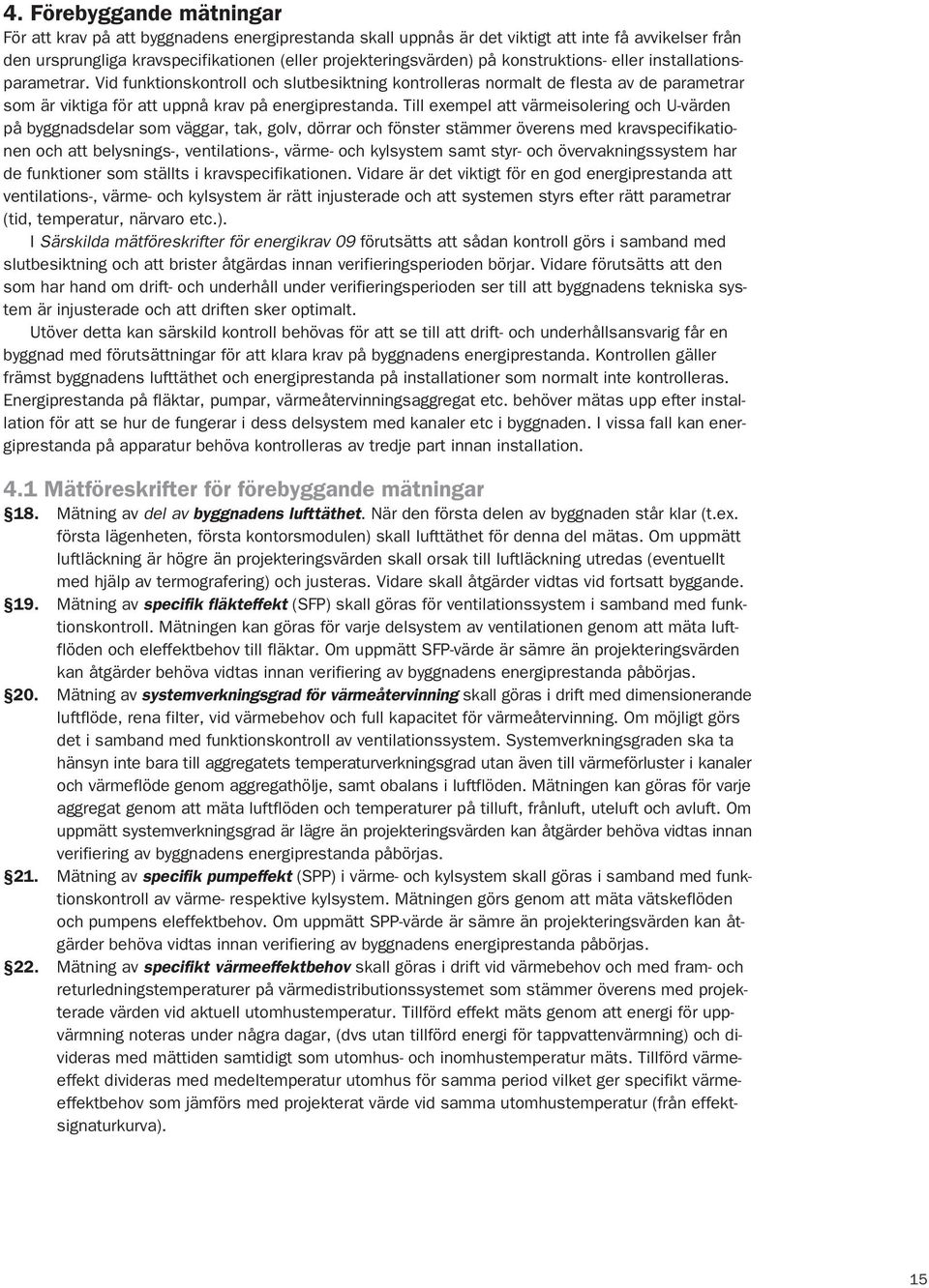 Till exempel att värmeisolering och U-värden på byggnadsdelar som väggar, tak, golv, dörrar och fönster stämmer överens med kravspecifikationen och att belysnings-, ventilations-, värme- och