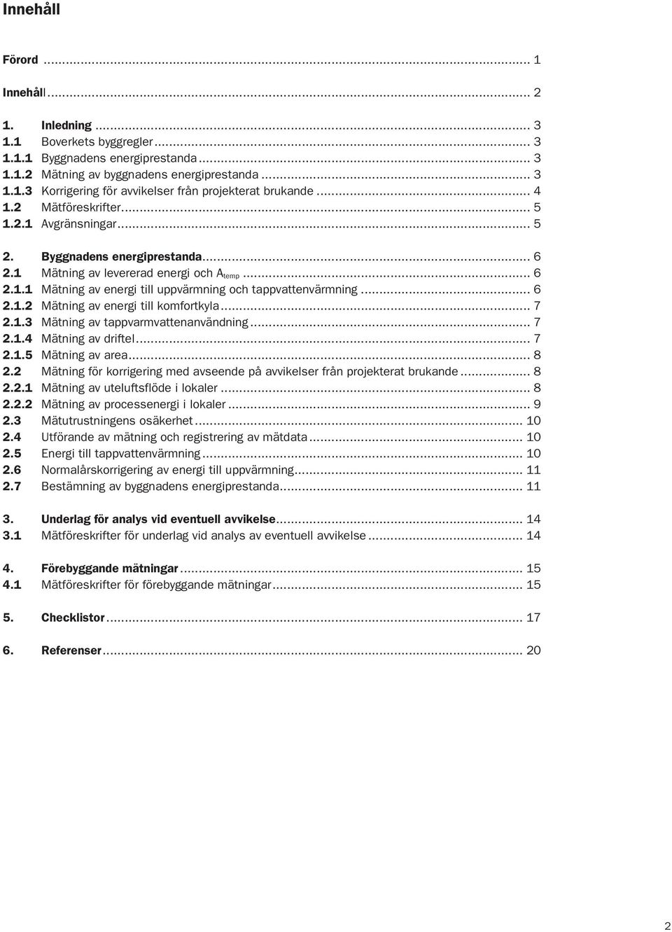 .. 6 2.1.2 Mätning av energi till komfortkyla... 7 2.1.3 Mätning av tappvarmvattenanvändning... 7 2.1.4 Mätning av driftel... 7 2.1.5 Mätning av area... 8 2.