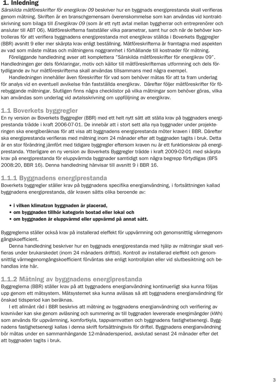 06). Mätföreskrifterna fastställer vilka parametrar, samt hur och när de behöver kontrolleras för att verifiera byggnadens energiprestanda mot energikrav ställda i Boverkets Byggregler (BBR) avsnitt