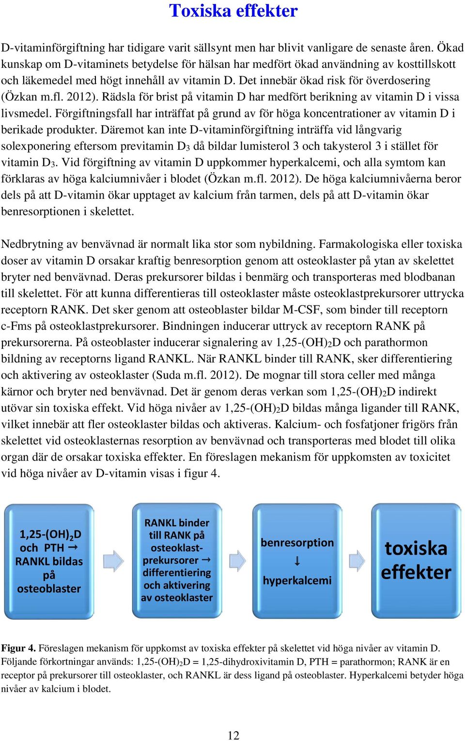 Rädsla för brist på vitamin D har medfört berikning av vitamin D i vissa livsmedel. Förgiftningsfall har inträffat på grund av för höga koncentrationer av vitamin D i berikade produkter.