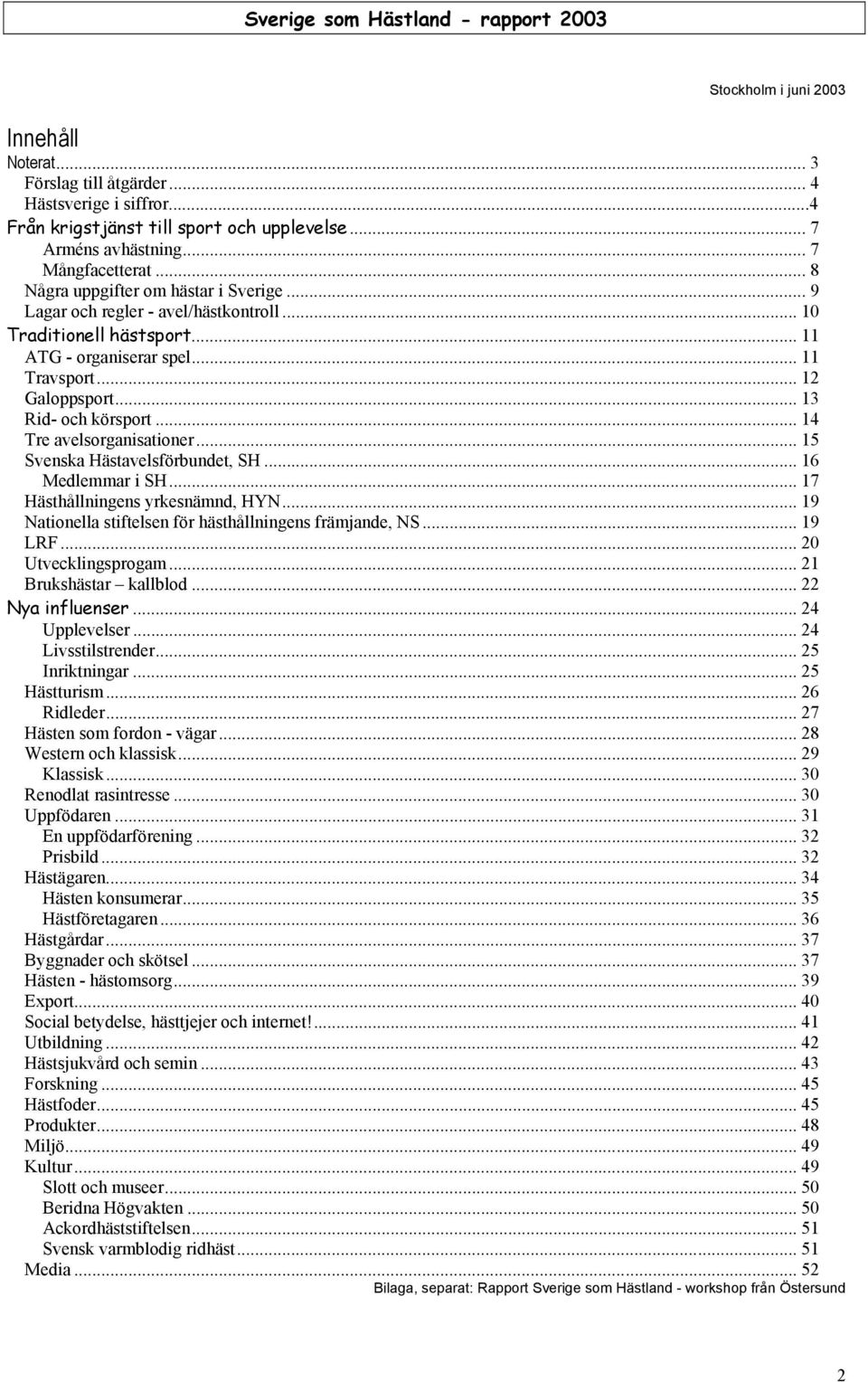 .. 14 Tre avelsorganisationer... 15 Svenska Hästavelsförbundet, SH... 16 Medlemmar i SH... 17 Hästhållningens yrkesnämnd, HYN... 19 Nationella stiftelsen för hästhållningens främjande, NS... 19 LRF.