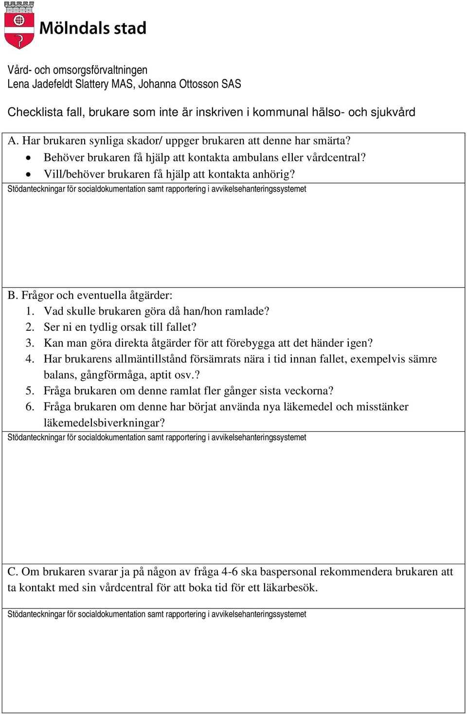 Vad skulle brukaren göra då han/hon ramlade? 2. Ser ni en tydlig orsak till fallet? 3. Kan man göra direkta åtgärder för att förebygga att det händer igen? 4.