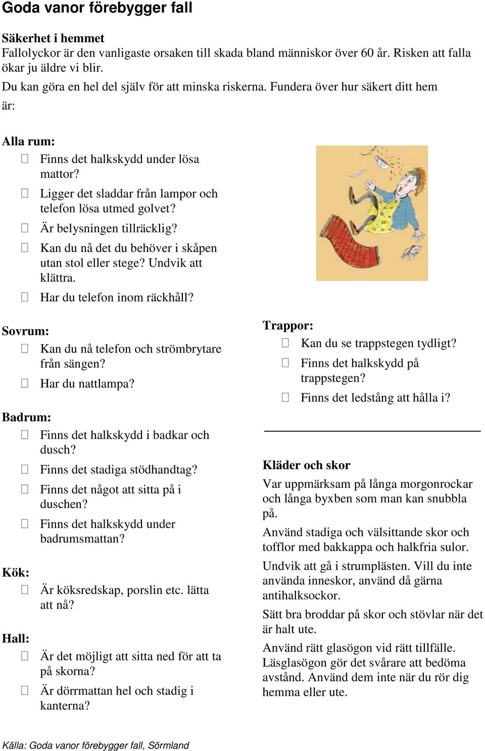 Ligger det sladdar från lampor och telefon lösa utmed golvet? Är belysningen tillräcklig? Kan du nå det du behöver i skåpen utan stol eller stege? Undvik att klättra. Har du telefon inom räckhåll?