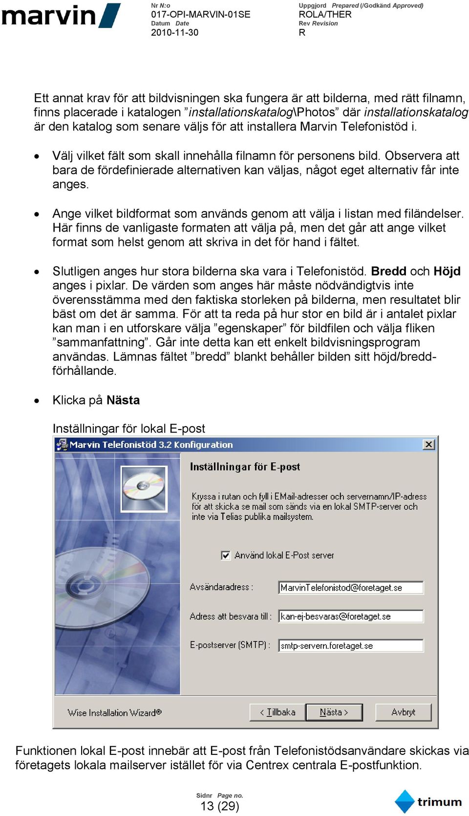 Observera att bara de fördefinierade alternativen kan väljas, något eget alternativ får inte anges. Ange vilket bildformat som används genom att välja i listan med filändelser.