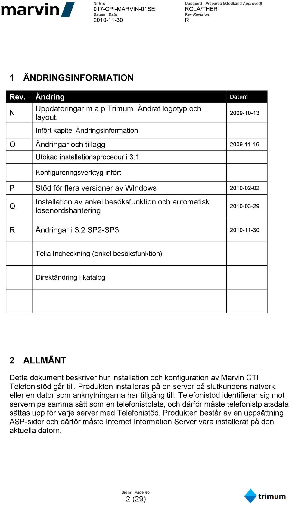 1 Konfigureringsverktyg infört P Stöd för flera versioner av WIndows 2010-02-02 Q Installation av enkel besöksfunktion och automatisk lösenordshantering 2010-03-29 R Ändringar i 3.
