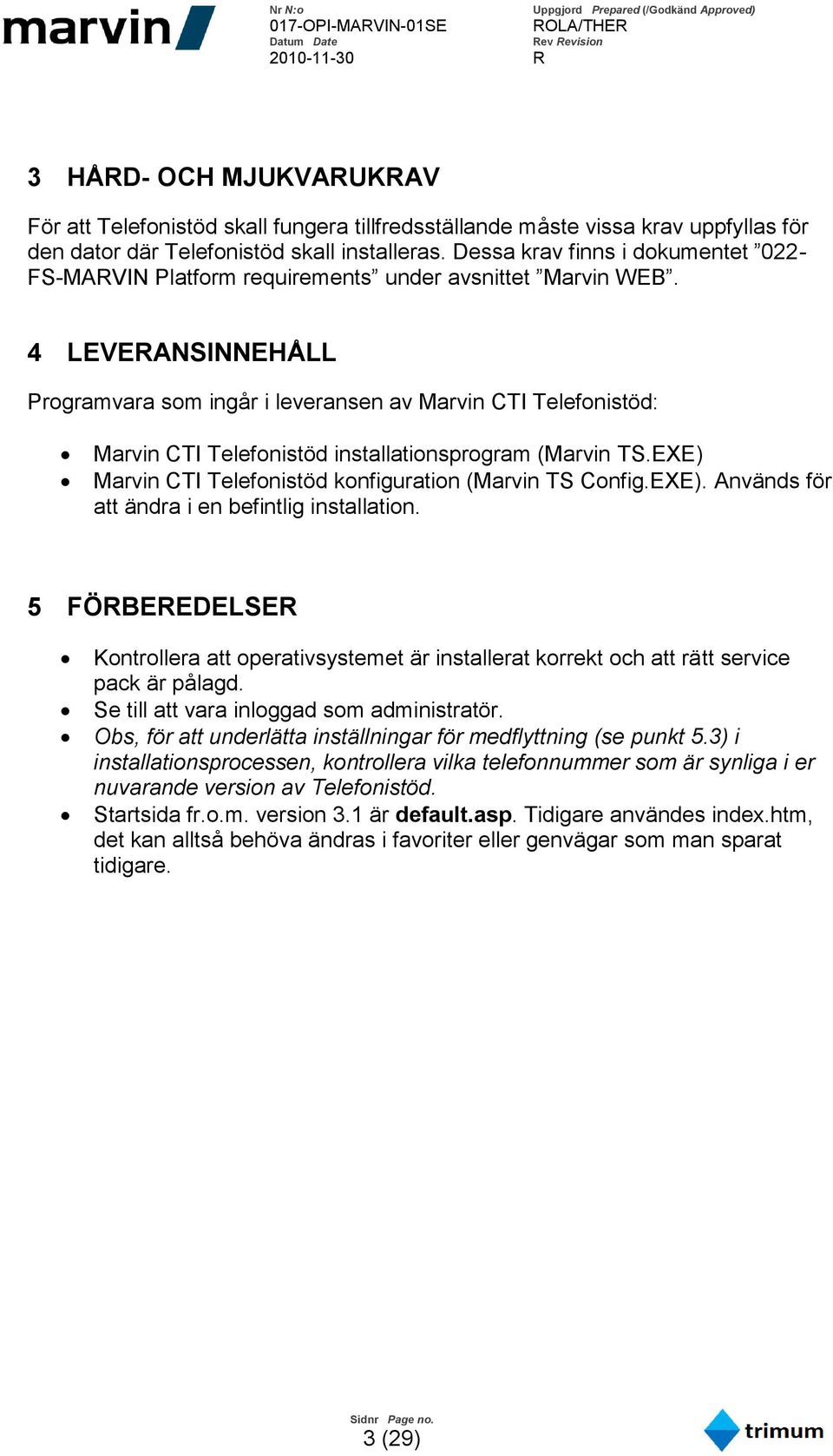 4 LEVERANSINNEHÅLL Programvara som ingår i leveransen av Marvin CTI Telefonistöd: Marvin CTI Telefonistöd installationsprogram (Marvin TS.EXE) Marvin CTI Telefonistöd konfiguration (Marvin TS Config.