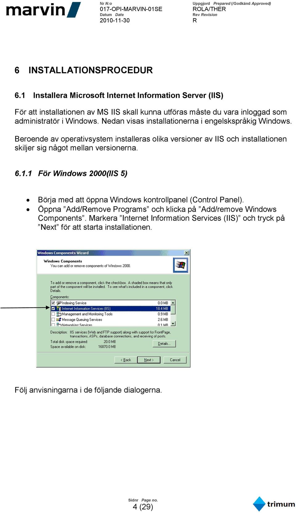 Nedan visas installationerna i engelskspråkig Windows.