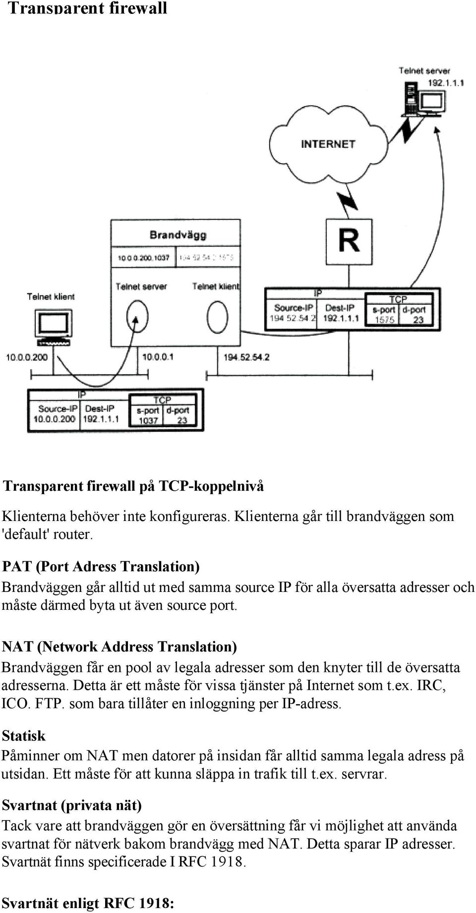 NAT (Network Address Translation) Brandväggen får en pool av legala adresser som den knyter till de översatta adresserna. Detta är ett måste för vissa tjänster på Internet som t.ex. IRC, ICO. FTP.
