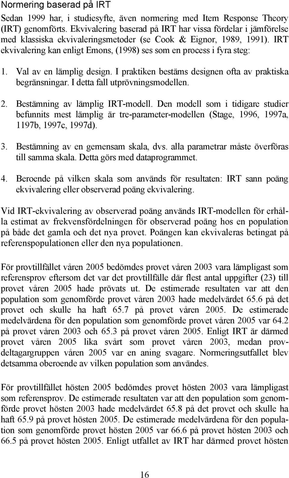 IRT ekvivalering kan enligt Emons, (1998) ses som en process i fyra steg: 1. Val av en lämplig design. I praktiken bestäms designen ofta av praktiska begränsningar. I detta fall utprövningsmodellen.