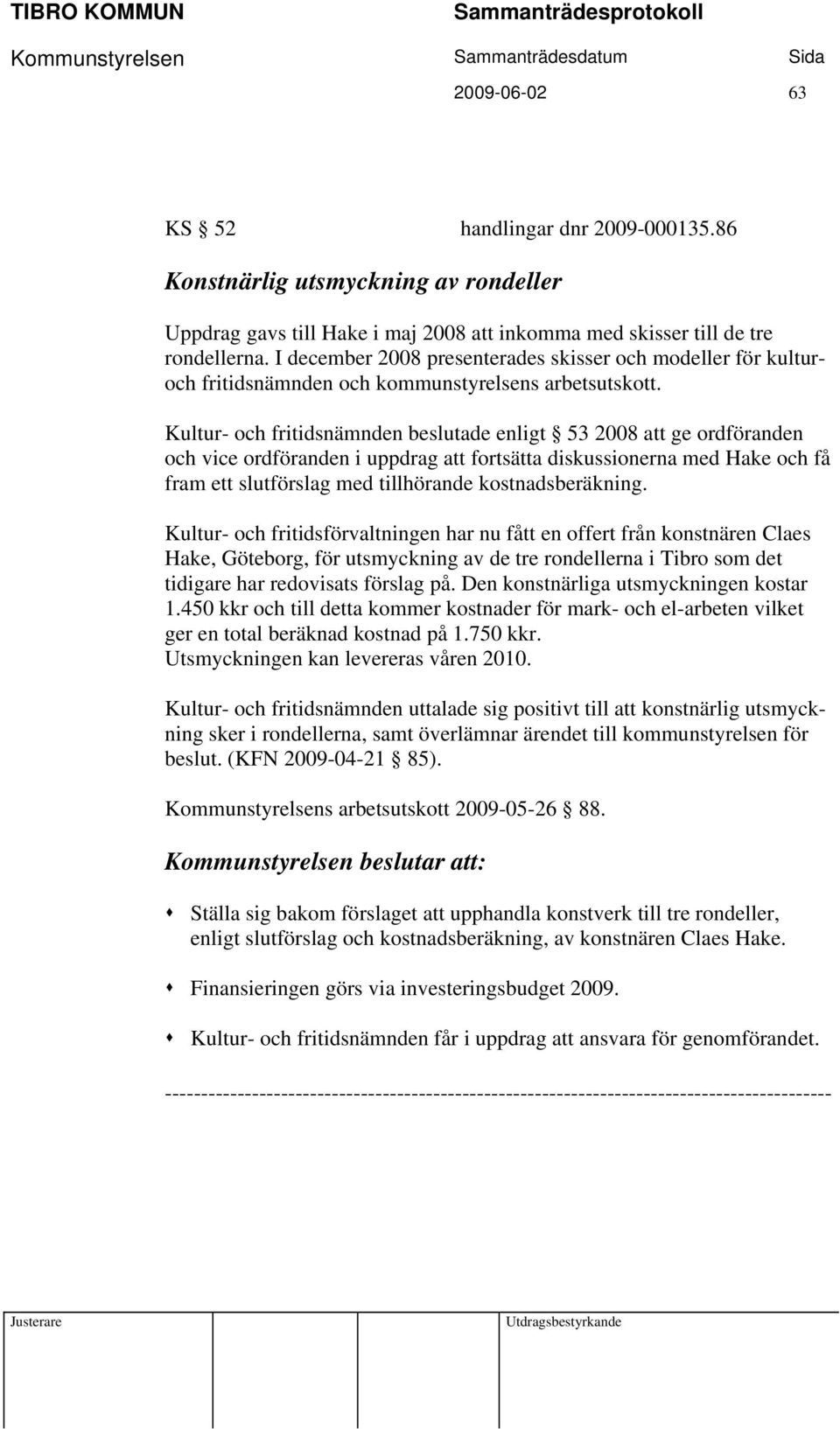 Kultur- och fritidsnämnden beslutade enligt 53 2008 att ge ordföranden och vice ordföranden i uppdrag att fortsätta diskussionerna med Hake och få fram ett slutförslag med tillhörande