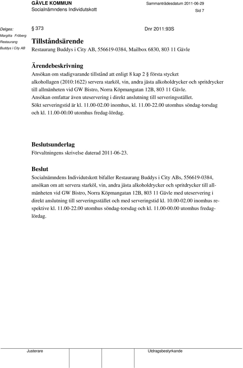 Gävle. Ansökan omfattar även uteservering i direkt anslutning till serveringsstället. Sökt serveringstid är kl. 11.00-02.00 inomhus, kl. 11.00-22.00 utomhus söndag-torsdag och kl. 11.00-00.