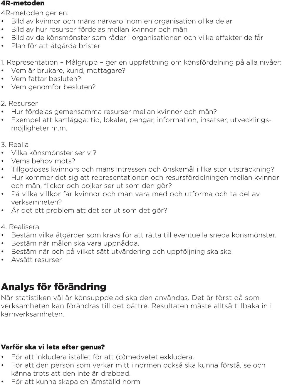 Vem genomför besluten? 2. Resurser Hur fördelas gemensamma resurser mellan kvinnor och män? Exempel att kartlägga: tid, lokaler, pengar, information, insatser, utvecklingsmöjligheter m.m. 3.