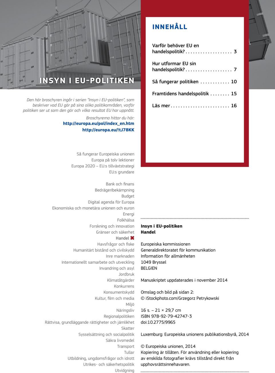 uppnått. Broschyrerna hittar du här: http://europa.eu/pol/index_en.htm http://europa.eu/!tj78kk Hur utformar EU sin handelspolitik?... 7 Så fungerar politiken...10 Framtidens handelspolitik.