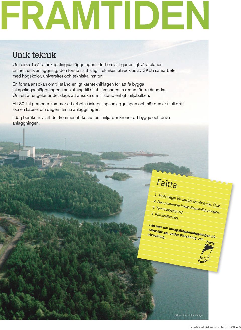 En första ansökan om tillstånd nligt kärntkniklagn för att få bygga inkapslingsanläggningn i anslutning till Clab lämnads in rdan för tr år sdan.
