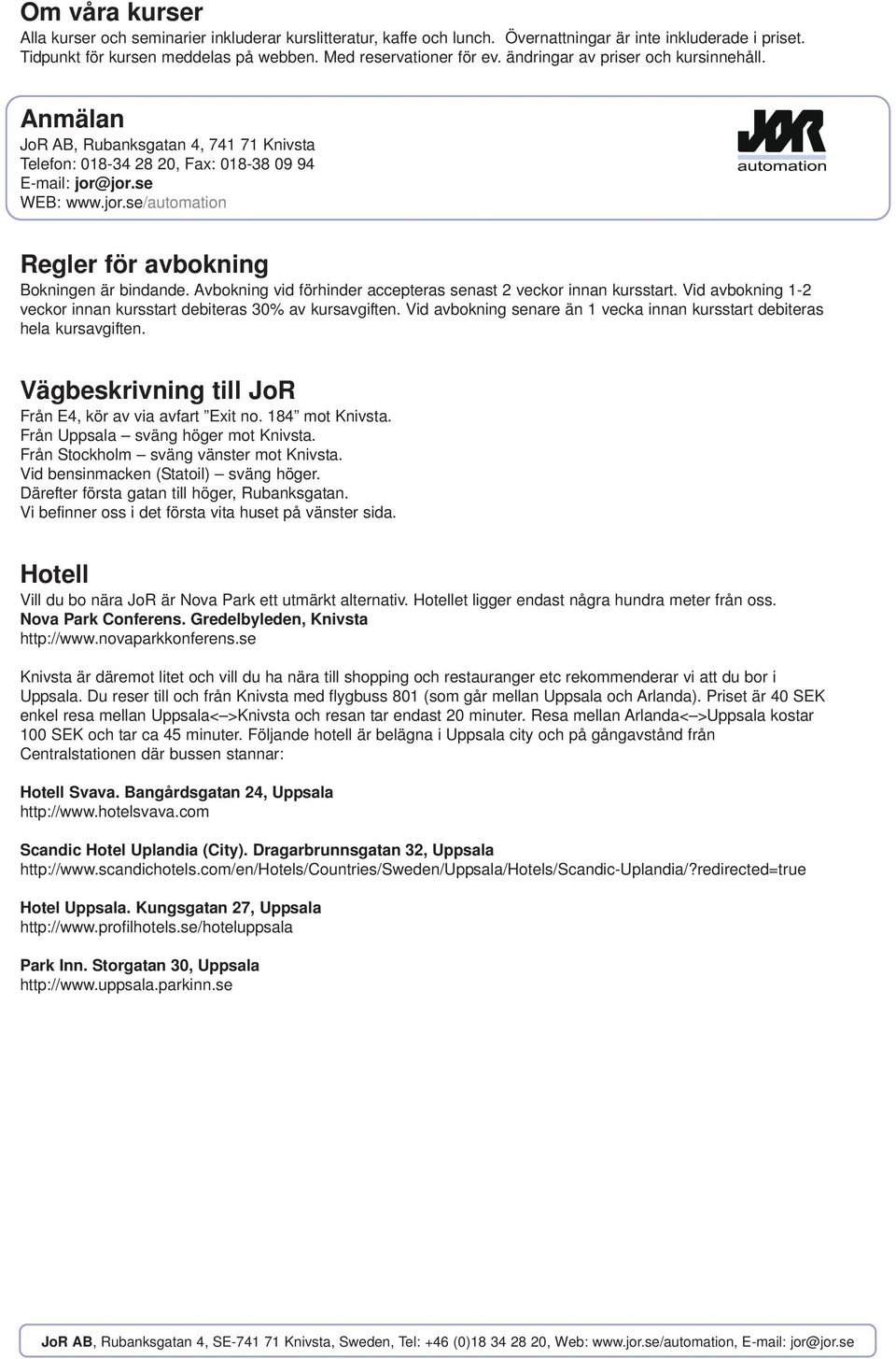 Avbokning vid förhinder accepteras senast 2 veckor innan kursstart. Vid avbokning 1-2 veckor innan kursstart debiteras 30% av kursavgiften.