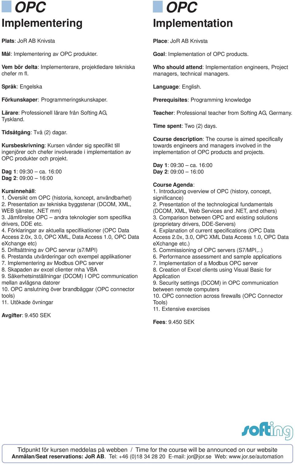 Kursbeskrivning: Kursen vänder sig specifikt till ingenjörer och chefer involverade i implementation av OPC produkter och projekt. Dag 1: 09:30 ca. 16:00 Dag 2: 09:00 16:00 Kursinnehåll: 1.