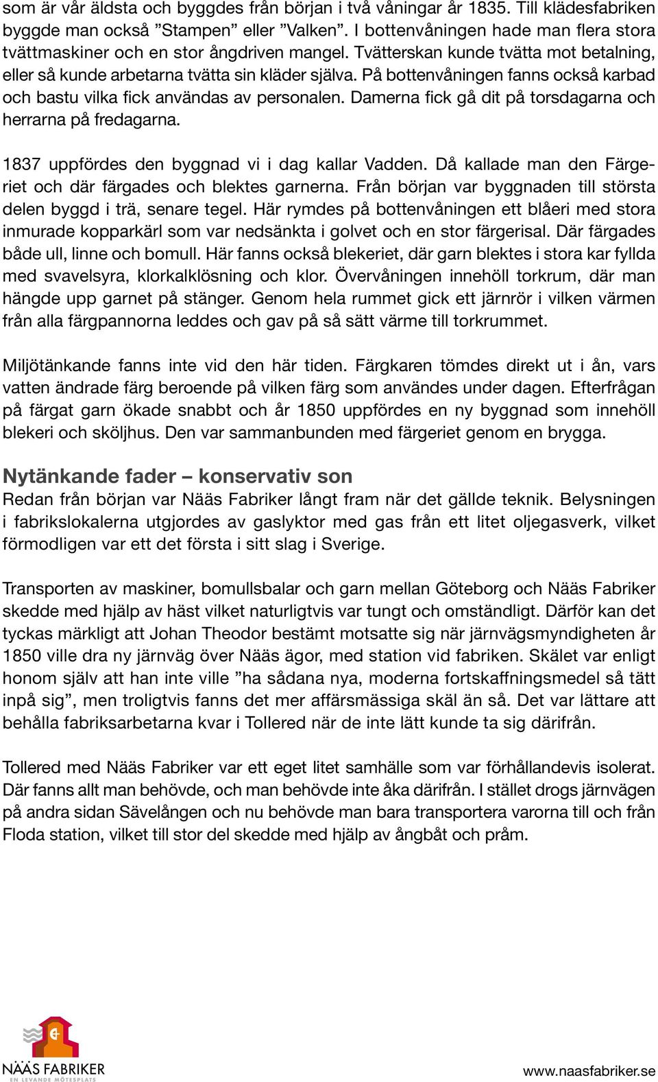 På bottenvåningen fanns också karbad och bastu vilka fick användas av personalen. Damerna fick gå dit på torsdagarna och herrarna på fredagarna. 1837 uppfördes den byggnad vi i dag kallar Vadden.