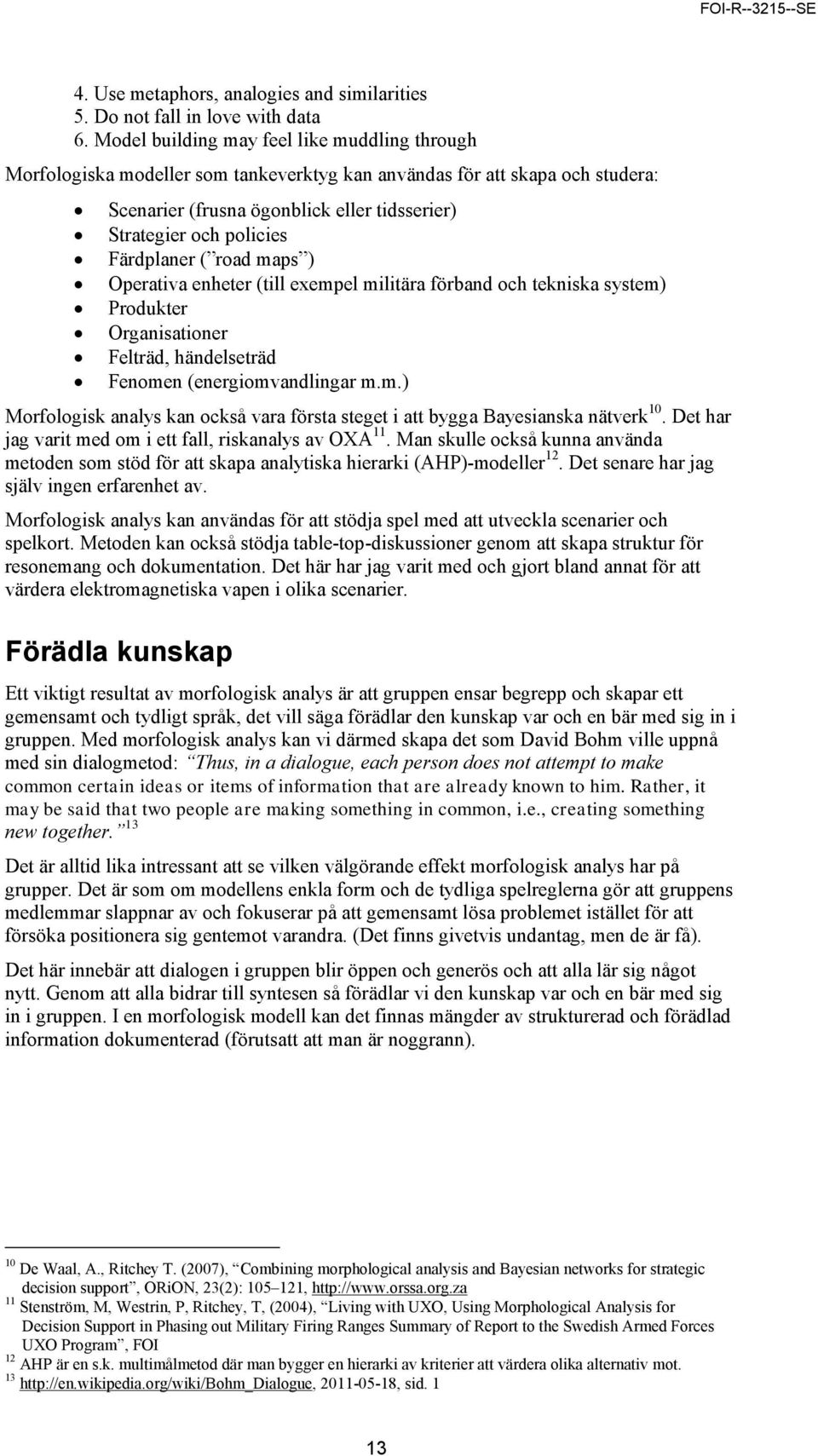 Färdplaner ( road maps ) Operativa enheter (till exempel militära förband och tekniska system) Produkter Organisationer Felträd, händelseträd Fenomen (energiomvandlingar m.m.) Morfologisk analys kan också vara första steget i att bygga Bayesianska nätverk 10.