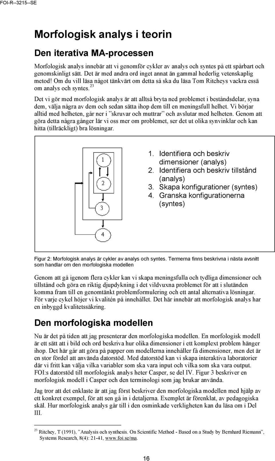 23 Det vi gör med morfologisk analys är att alltså bryta ned problemet i beståndsdelar, syna dem, välja några av dem och sedan sätta ihop dem till en meningsfull helhet.