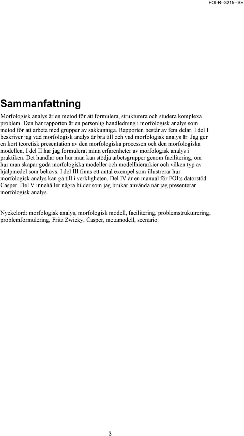 I del I beskriver jag vad morfologisk analys är bra till och vad morfologisk analys är. Jag ger en kort teoretisk presentation av den morfologiska processen och den morfologiska modellen.