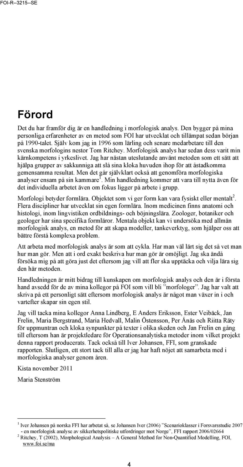 Jag har nästan uteslutande använt metoden som ett sätt att hjälpa grupper av sakkunniga att slå sina kloka huvuden ihop för att åstadkomma gemensamma resultat.