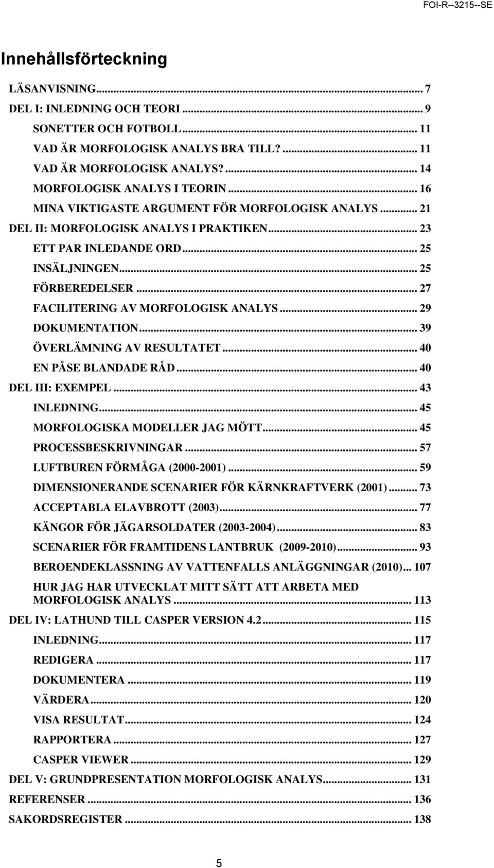 .. 27 FACILITERING AV MORFOLOGISK ANALYS... 29 DOKUMENTATION... 39 ÖVERLÄMNING AV RESULTATET... 40 EN PÅSE BLANDADE RÅD... 40 DEL III: EXEMPEL... 43 INLEDNING... 45 MORFOLOGISKA MODELLER JAG MÖTT.