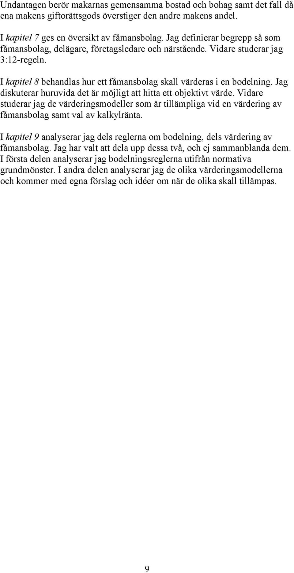 Jag diskuterar huruvida det är möjligt att hitta ett objektivt värde. Vidare studerar jag de värderingsmodeller som är tillämpliga vid en värdering av fåmansbolag samt val av kalkylränta.