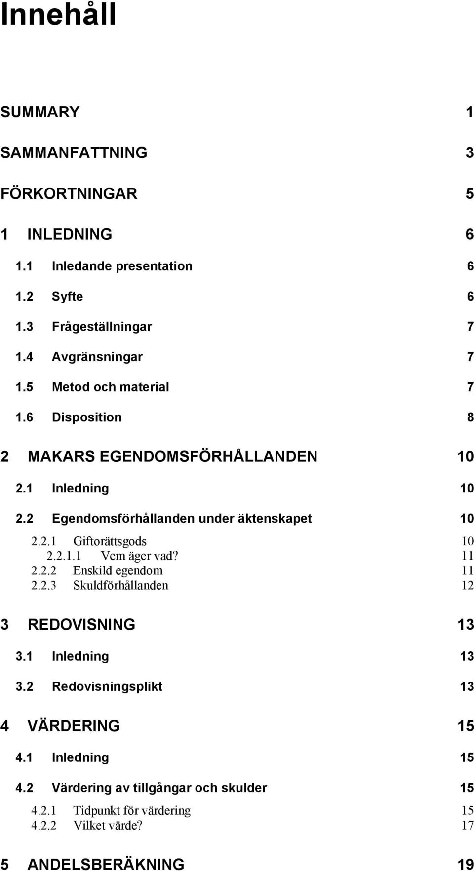 2 Egendomsförhållanden under äktenskapet 10 2.2.1 Giftorättsgods 10 2.2.1.1 Vem äger vad? 11 2.2.2 Enskild egendom 11 2.2.3 Skuldförhållanden 12 3 REDOVISNING 13 3.