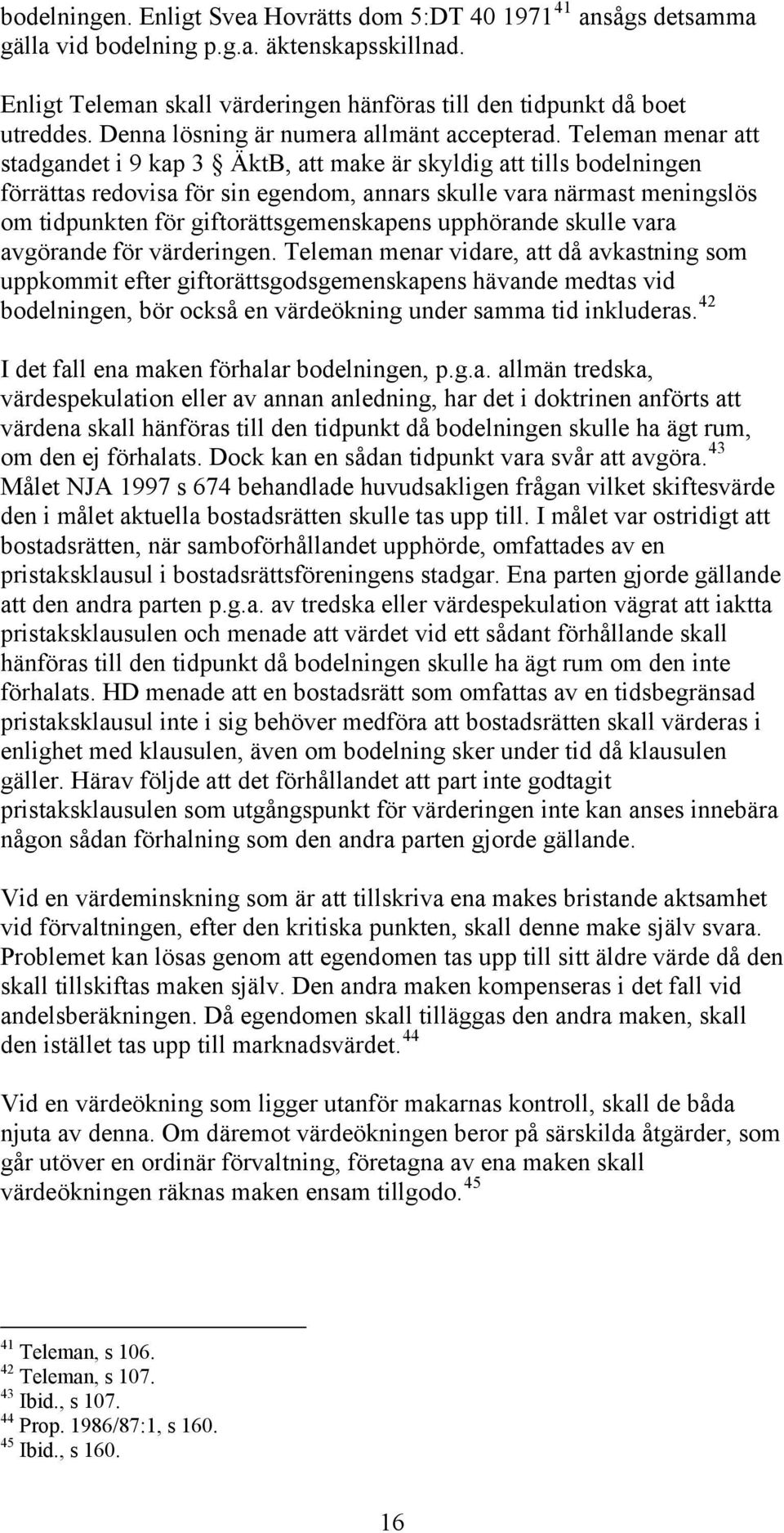 Teleman menar att stadgandet i 9 kap 3 ÄktB, att make är skyldig att tills bodelningen förrättas redovisa för sin egendom, annars skulle vara närmast meningslös om tidpunkten för