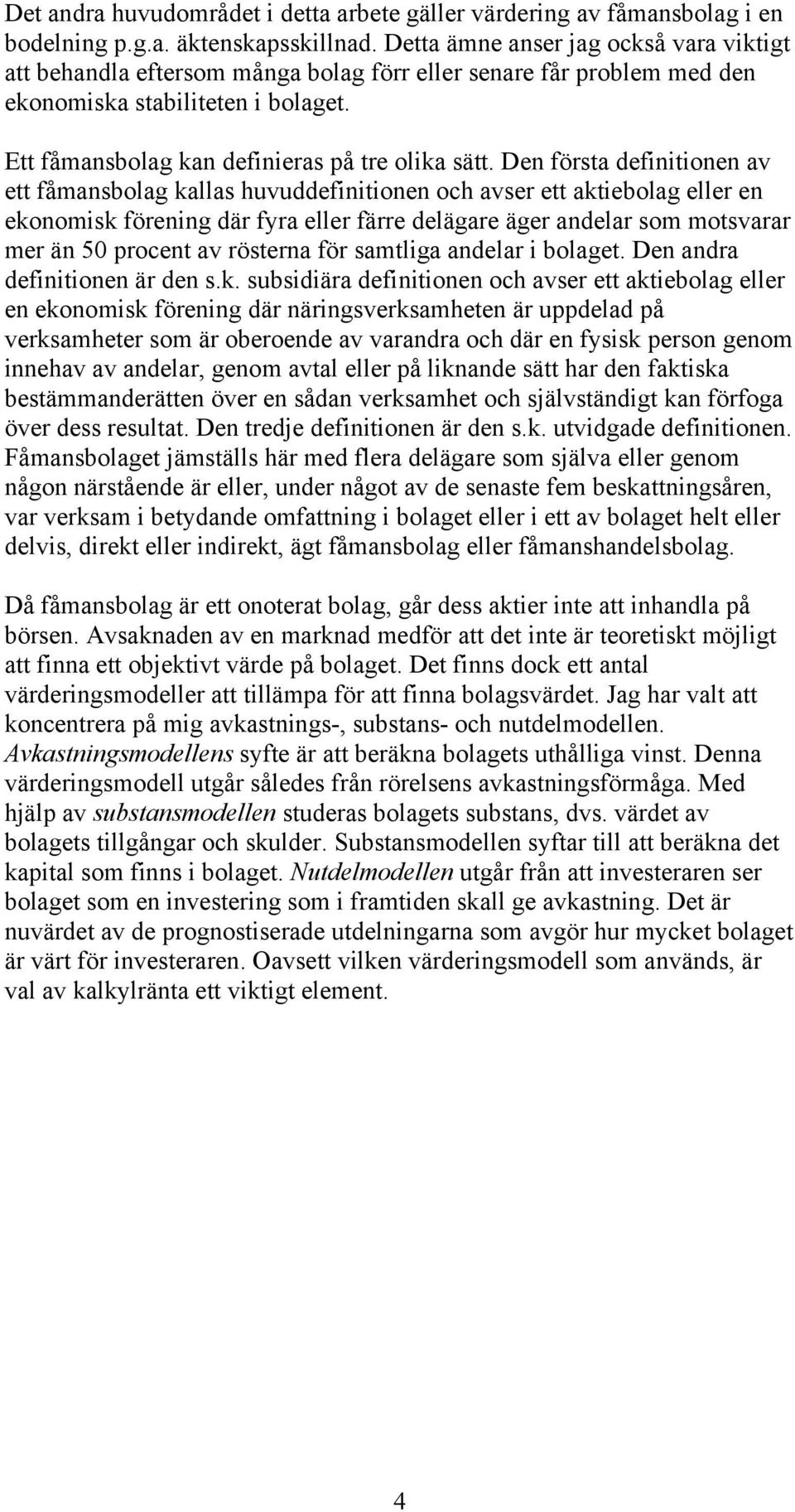 Den första definitionen av ett fåmansbolag kallas huvuddefinitionen och avser ett aktiebolag eller en ekonomisk förening där fyra eller färre delägare äger andelar som motsvarar mer än 50 procent av