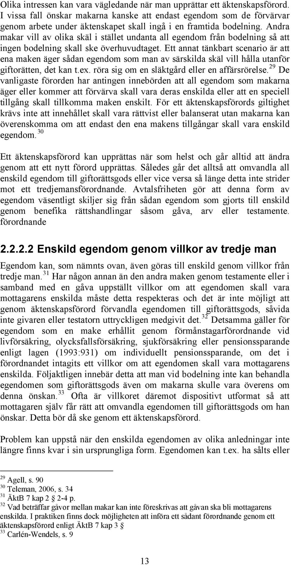 Andra makar vill av olika skäl i stället undanta all egendom från bodelning så att ingen bodelning skall ske överhuvudtaget.