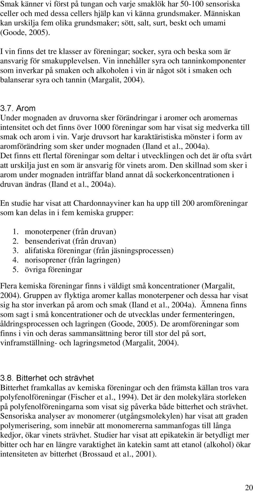 Vin innehåller syra och tanninkomponenter som inverkar på smaken och alkoholen i vin är något söt i smaken och balanserar syra och tannin (Margalit, 2004). 3.7.