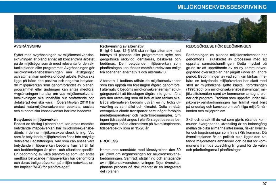 Fokus ska ligga på både den positiva och negativa betydande påverkan som genomförandet av planen, programmet eller ändringen kan antas medföra.