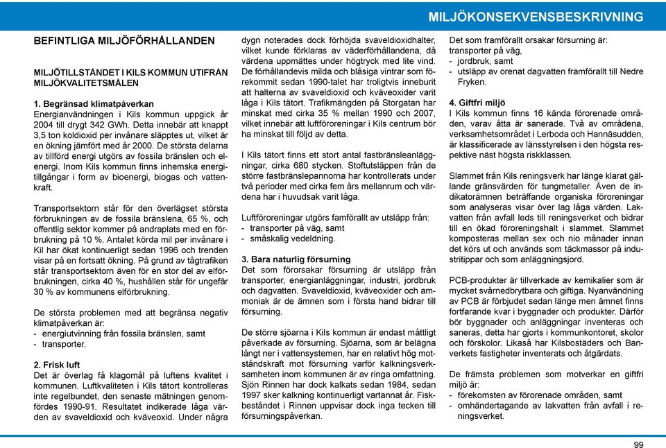 Inom Kils kommun finns inhemska energitillgångar i form av bioenergi, biogas och vattenkraft.