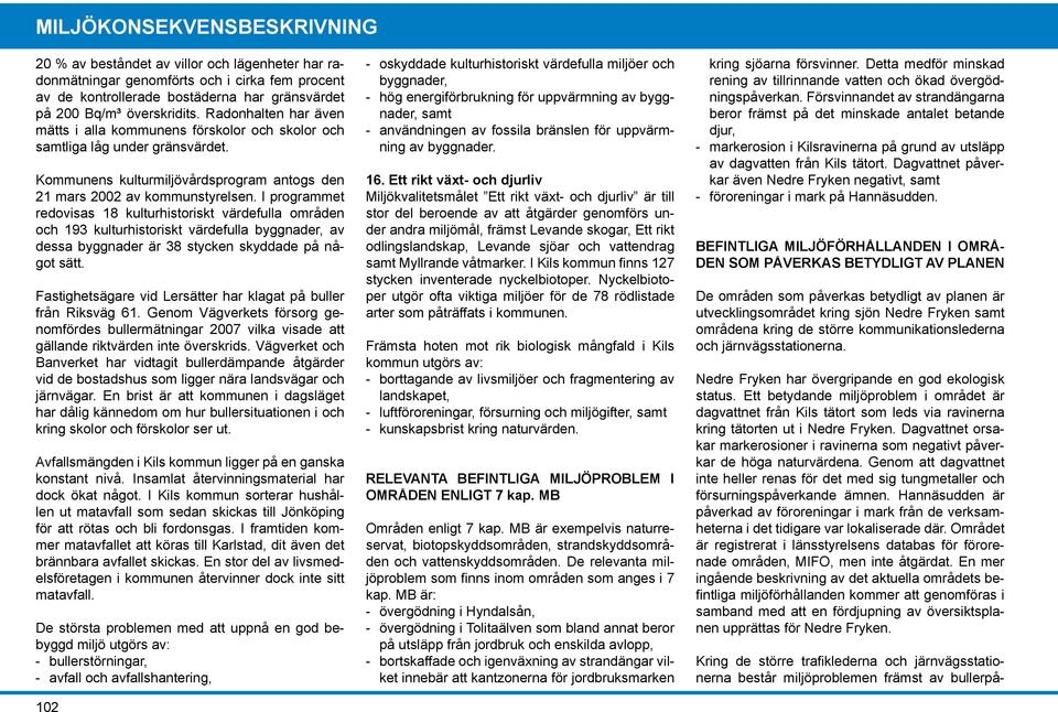 I programmet redovisas 18 kulturhistoriskt värdefulla områden och 193 kulturhistoriskt värdefulla byggnader, av dessa byggnader är 38 stycken skyddade på något sätt.