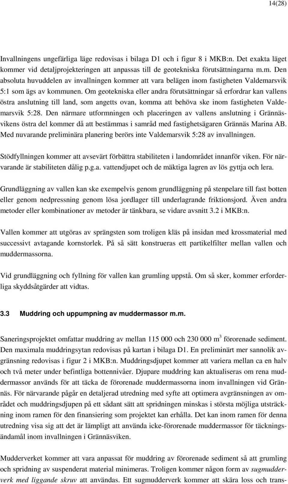 Om geotekniska eller andra förutsättningar så erfordrar kan vallens östra anslutning till land, som angetts ovan, komma att behöva ske inom fastigheten Valdemarsvik 5:28.