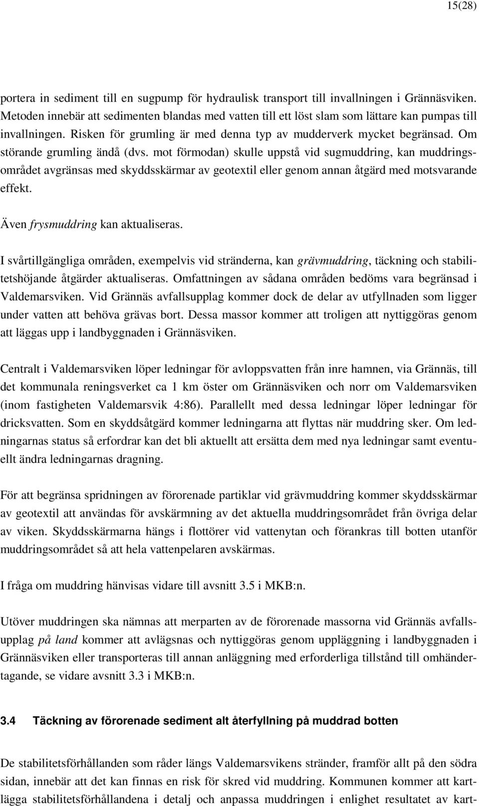 Om störande grumling ändå (dvs. mot förmodan) skulle uppstå vid sugmuddring, kan muddringsområdet avgränsas med skyddsskärmar av geotextil eller genom annan åtgärd med motsvarande effekt.