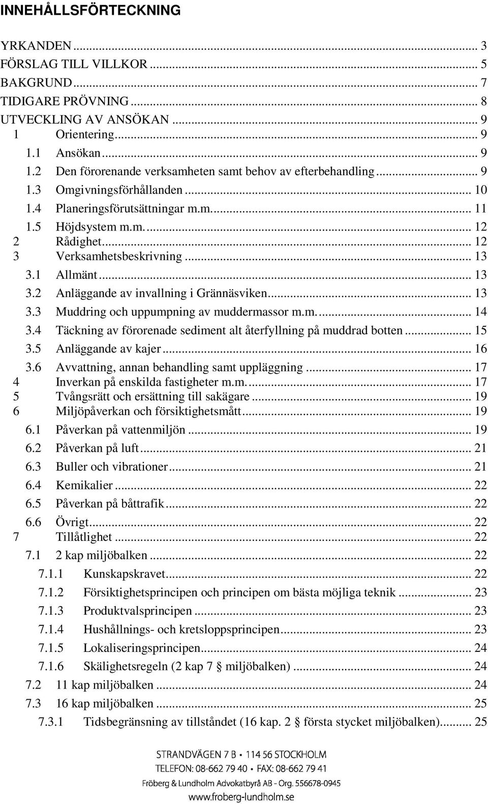 .. 13 3.3 Muddring och uppumpning av muddermassor m.m... 14 3.4 Täckning av förorenade sediment alt återfyllning på muddrad botten... 15 3.5 Anläggande av kajer... 16 3.