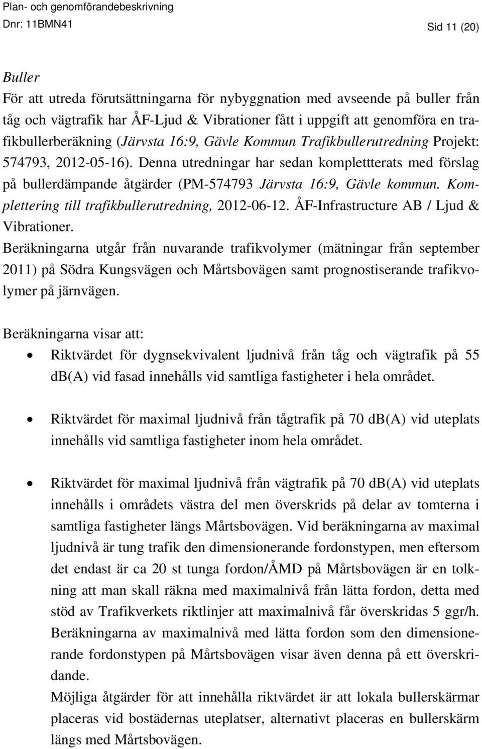 Denna utredningar har sedan komplettterats med förslag på bullerdämpande åtgärder (PM-574793 Järvsta 16:9, Gävle kommun. Komplettering till trafikbullerutredning, 2012-06-12.