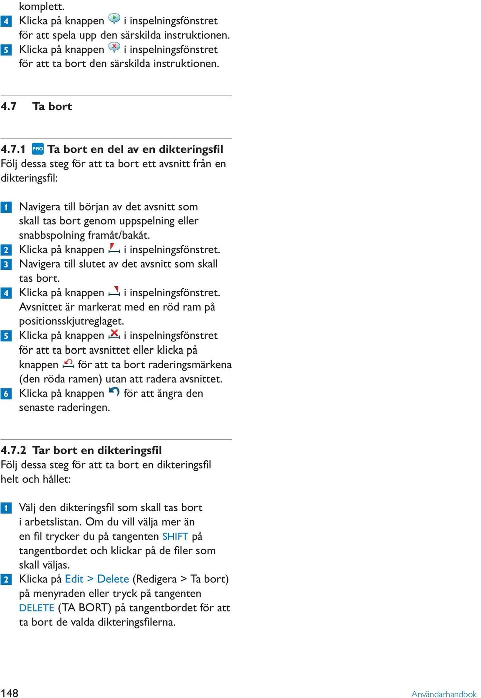 snabbspolning framåt/bakåt. 2 Klicka på knappen i inspelningsfönstret. 3 Navigera till slutet av det avsnitt som skall tas bort. 4 Klicka på knappen i inspelningsfönstret.