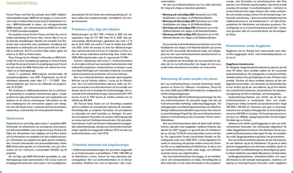 För projektet ansvar Fortum Power and Heat Oy, som är helägt dotterbolag till Fortum Abp.