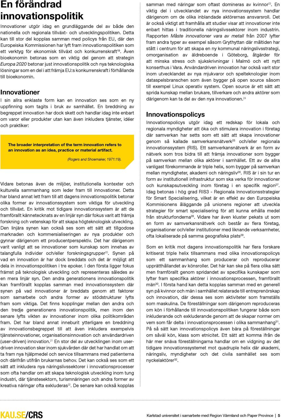 Även bioekonomin betonas som en viktig del genom att strategin Europa 2020 betonar just innovationspolitik och nya teknologiska lösningar som en del i att främja EU:s konkurrenskraft i förhållande