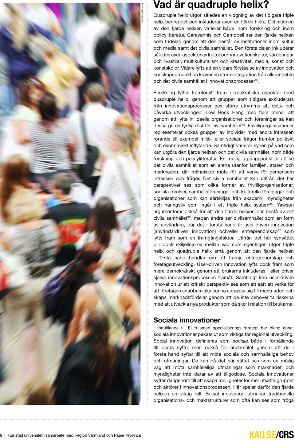 Carayannis och Campbell ser den fjärde helixen som tudelad genom att den består av institutioner inom kultur och media samt det civila samhället.